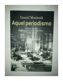 Aquel Periodismo - Politica, medios y periodistas en la Argentina (1965-2012) de  Daniel Muchnik