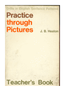 Practice Through Pictures - Drills in English Sentence Patterns de  J. B. Heaton