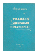 Trabajo mas consumo igual paz social de  Cesar Cao Saravia