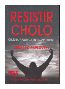 Resistir cholo - Cultura y politica en el capitalismo de  Eduardo Pavlovsky