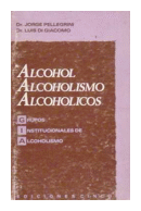 Alcohol, alcoholismo, alcoholicos de  Jorge Pellegrini y Dr. Luis De Giacomo