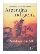 Historias desconocidas de la Argentina indigena de  Andres Bonatti - Javier Valdez