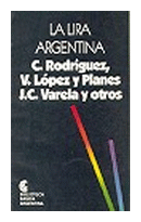 La lira argentina de  C. Rodriguez - V. Lopez y Planes - J. C. Varela y otros