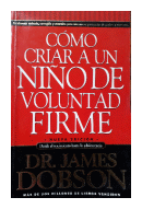 Como criar a un nio de voluntad firme de  Dr. James Dobson