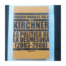 Los Kirchner - La politica de la desmesura (2003-2008) de  Joaquin Morales Sola