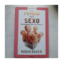 El futuro del sexo - Reproduccion y familia en el siglo XXI de  Robin Baker