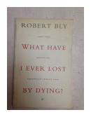 What have I ever lost by dying? de  Robert Bly