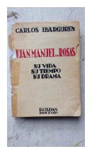 Juan Manuel de Rosas - Su vida, su tiempo, su drama de  Carlos Ibarguren