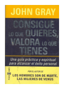 Consigue lo que quieres, valora lo que tienes de  John Gray