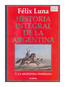 Historia integral de la Argentina - La Argentina temprana de  Felix Luna
