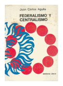 Federalismo y centralismo de  Juna Carlos Agulla