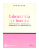 La democracia que tenemos - Declinacion economica, decadencia social y degradacion politica en la Argentina actual de  Alfredo R Pucciarelli