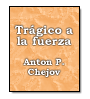 Trgico a la fuerza de Anton Chjov