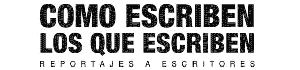 Cómo escriben los que escriben - reportajes a escritores